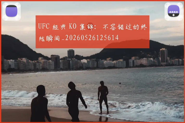 UFC 经典 KO 集锦:不容错过的终结瞬间_20260526125614