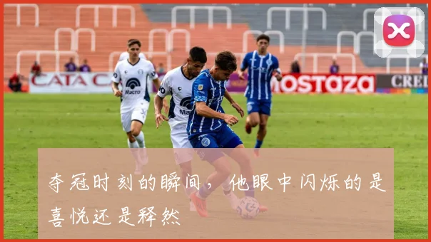 夺冠时刻的瞬间,他眼中闪烁的是喜悦还是释然
