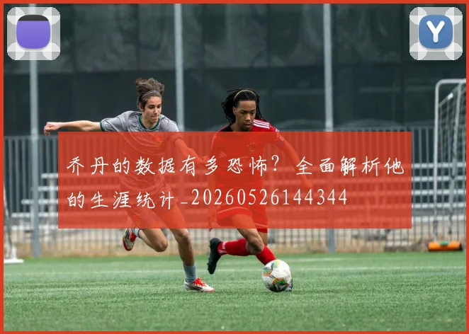 乔丹的数据有多恐怖?全面解析他的生涯统计_20260526144344