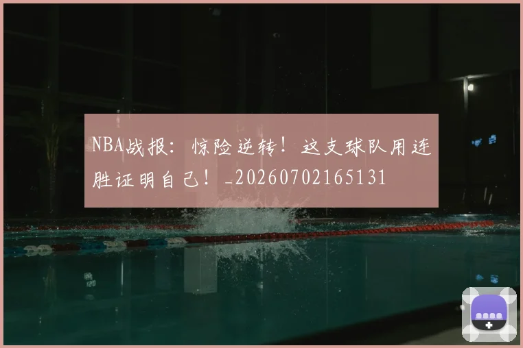 NBA战报:惊险逆转!这支球队用连胜证明自己!_20260702165131
