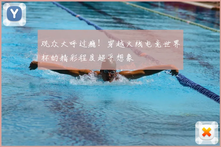 观众大呼过瘾!穿越火线电竞世界杯的精彩程度超乎想象