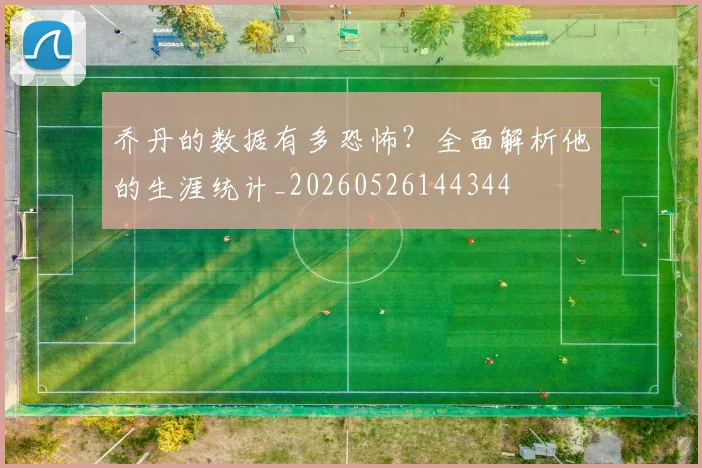 乔丹的数据有多恐怖?全面解析他的生涯统计_20260526144344
