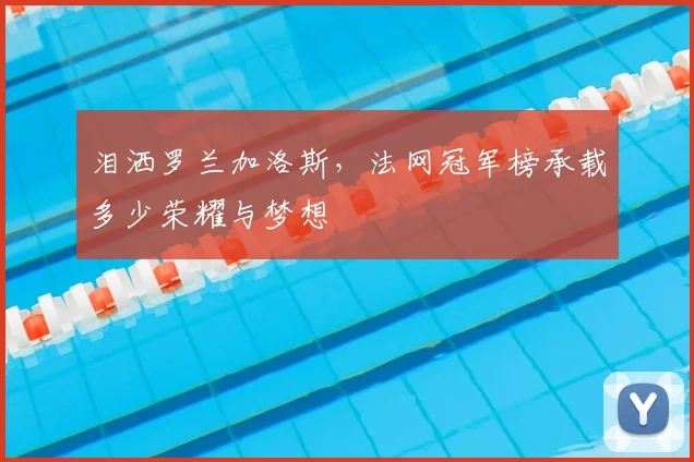泪洒罗兰加洛斯,法网冠军榜承载多少荣耀与梦想
