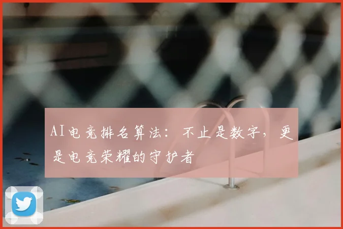 AI电竞排名算法：不止是数字，更是电竞荣耀的守护者