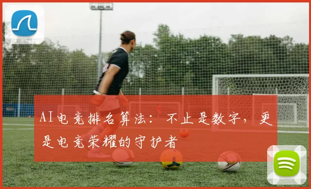 AI电竞排名算法:不止是数字,更是电竞荣耀的守护者