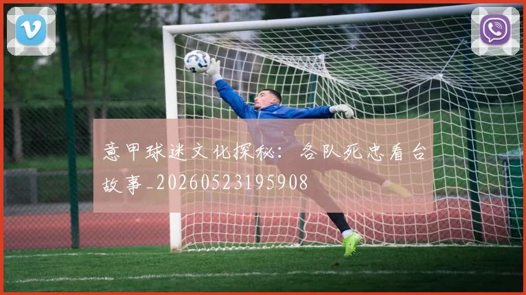 意甲球迷文化探秘:各队死忠看台故事_20260523195908