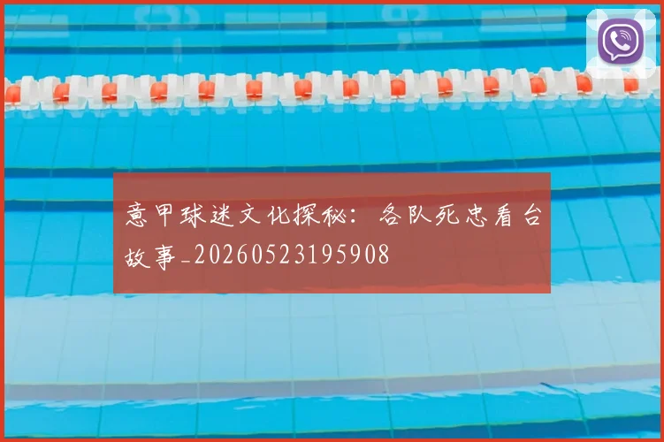 意甲球迷文化探秘:各队死忠看台故事_20260523195908