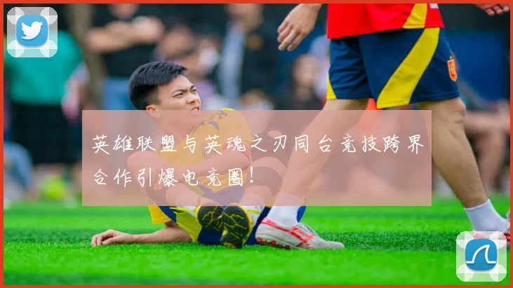 英雄联盟与英魂之刃同台竞技跨界合作引爆电竞圈！