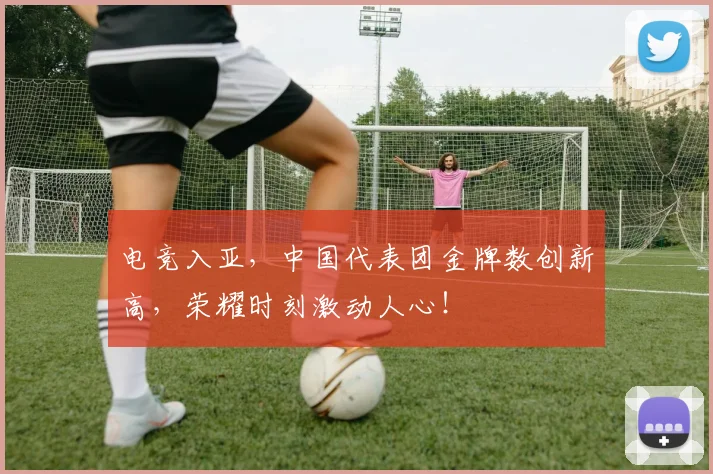 电竞入亚,中国代表团金牌数创新高,荣耀时刻激动人心!