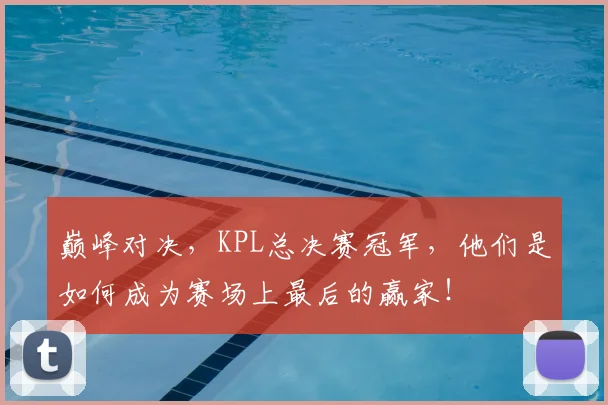 巅峰对决,KPL总决赛冠军,他们是如何成为赛场上最后的赢家!