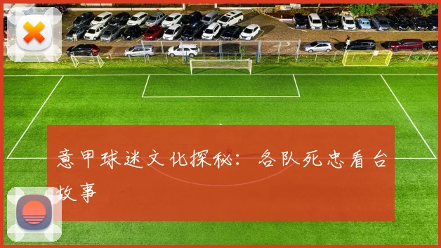 意甲球迷文化探秘:各队死忠看台故事