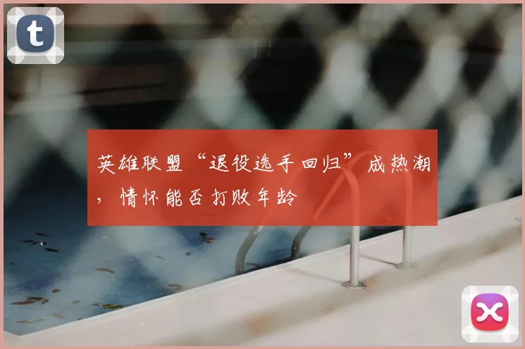 英雄联盟“退役选手回归”成热潮，情怀能否打败年龄