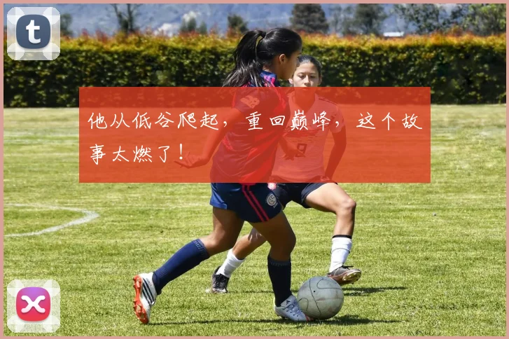 他从低谷爬起，重回巅峰，这个故事太燃了！