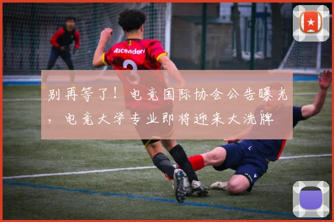 别再等了！电竞国际协会公告曝光，电竞大学专业即将迎来大洗牌