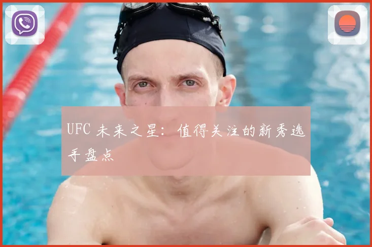 UFC 未来之星：值得关注的新秀选手盘点