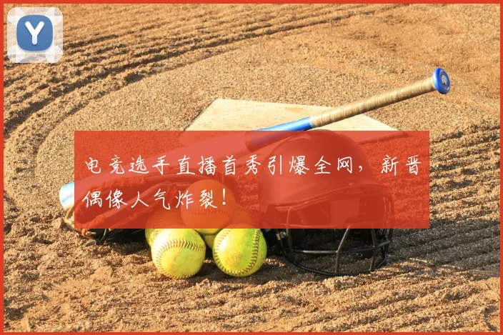 电竞选手直播首秀引爆全网,新晋偶像人气炸裂!