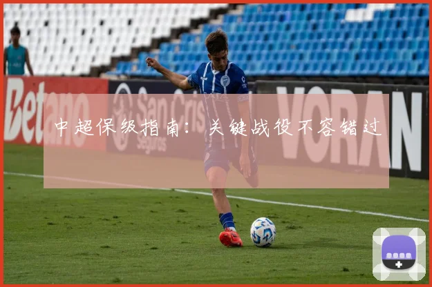 中超保级指南:关键战役不容错过