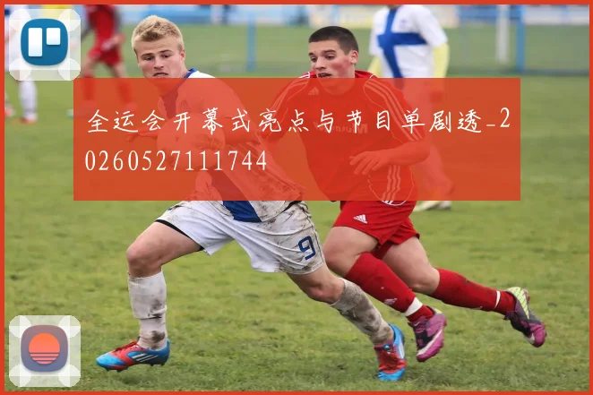 全运会开幕式亮点与节目单剧透_20260527111744