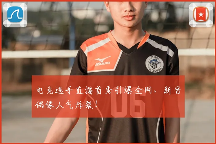 电竞选手直播首秀引爆全网,新晋偶像人气炸裂!