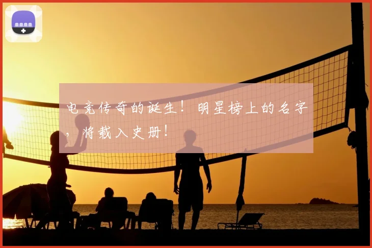 电竞传奇的诞生!明星榜上的名字,将载入史册!